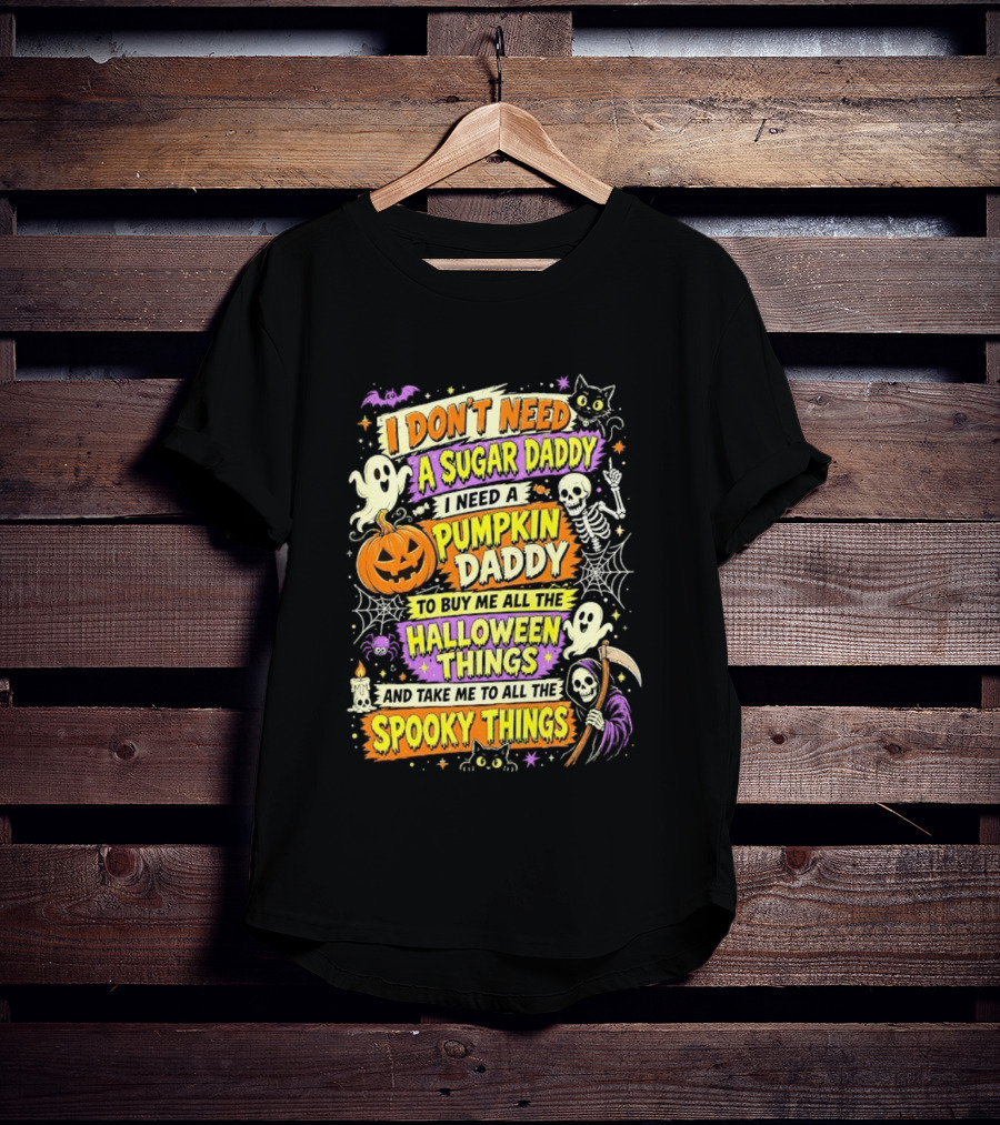 I Don't Need A Sugar Daddy I Need A Pumpkin Daddy To Buy Me All The Halloween Things And Take Me To All The Spooky Things T-Shirt