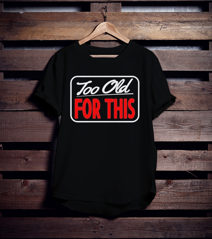 Too Old For This Funny Sarcastic Birthday Saying T-Shirt