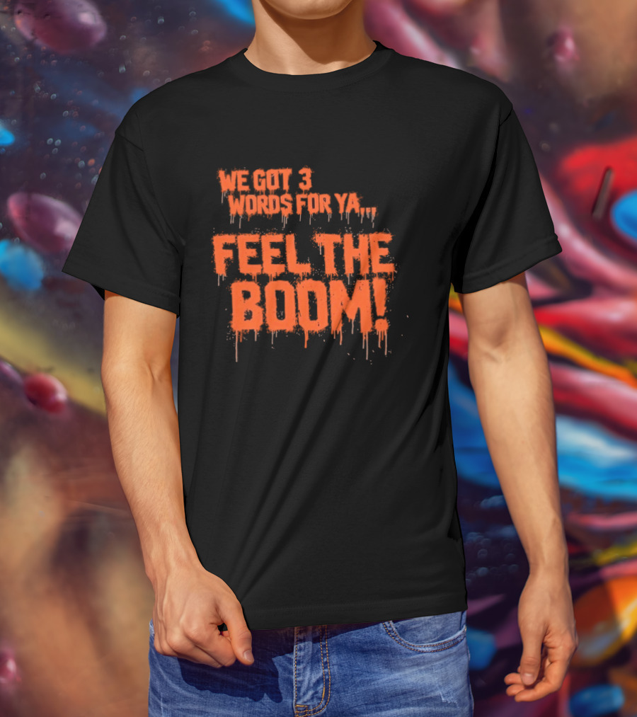 We Got 3 Words For Ya Feel The Boom Motivational Drip T-Shirt
