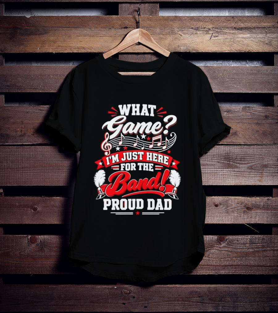What Game I'm Just Here For The Band Proud Dad Music Notes T-Shirt