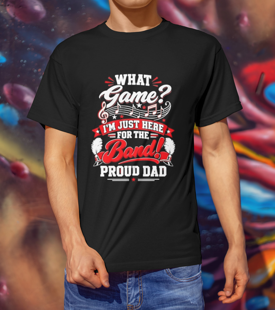 What Game I'm Just Here For The Band Proud Dad Music Notes T-Shirt