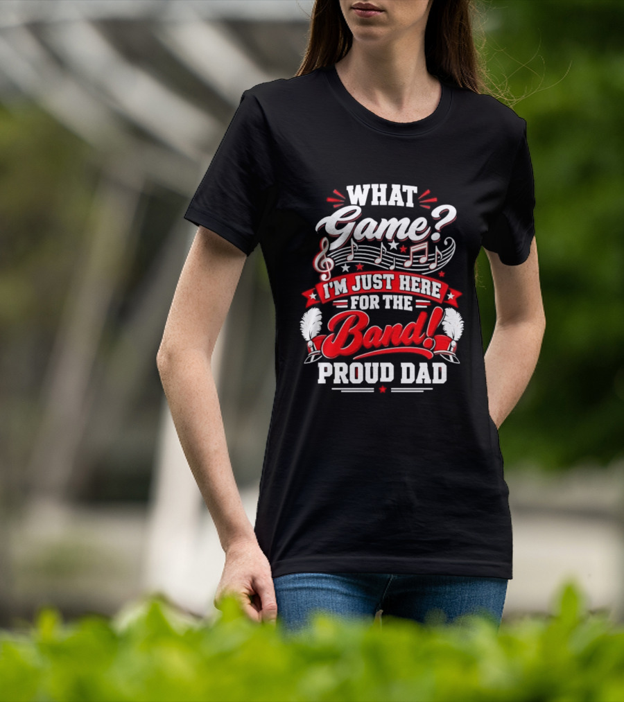 What Game I'm Just Here For The Band Proud Dad Music Notes T-Shirt