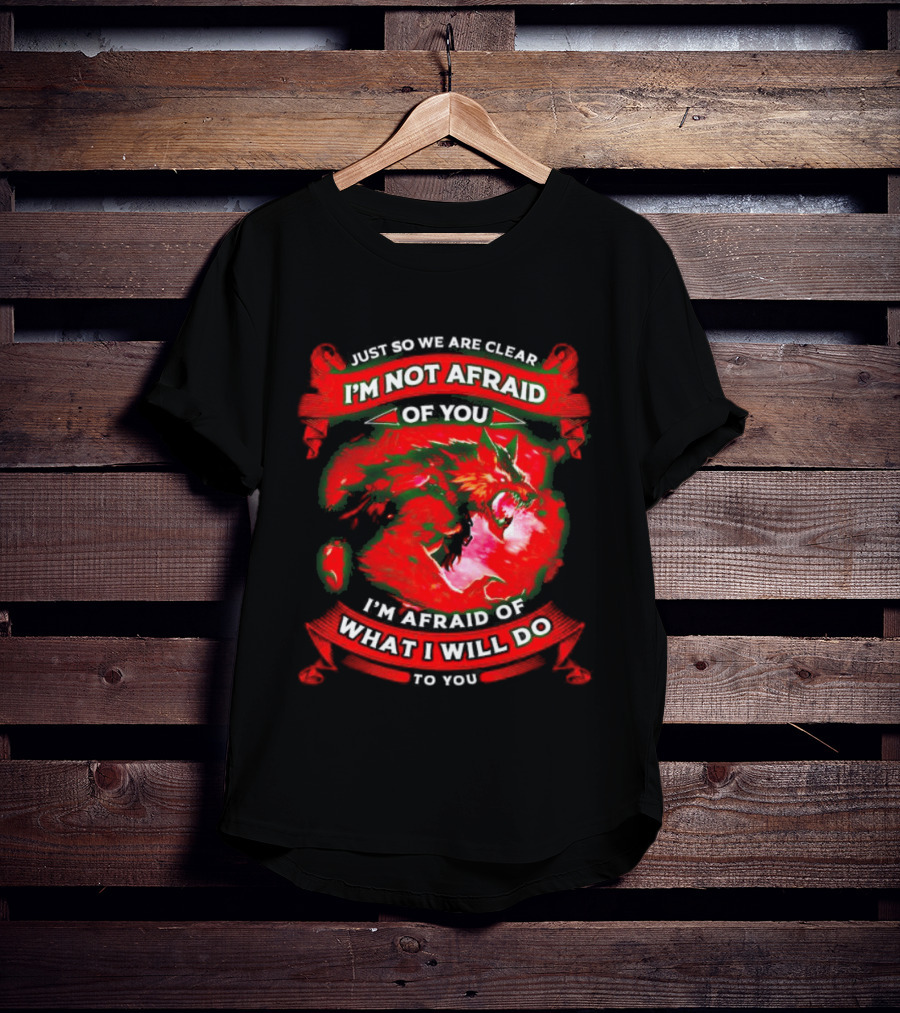 Just So We Are Clear I'm Not Afraid Of You Wolf T-Shirt