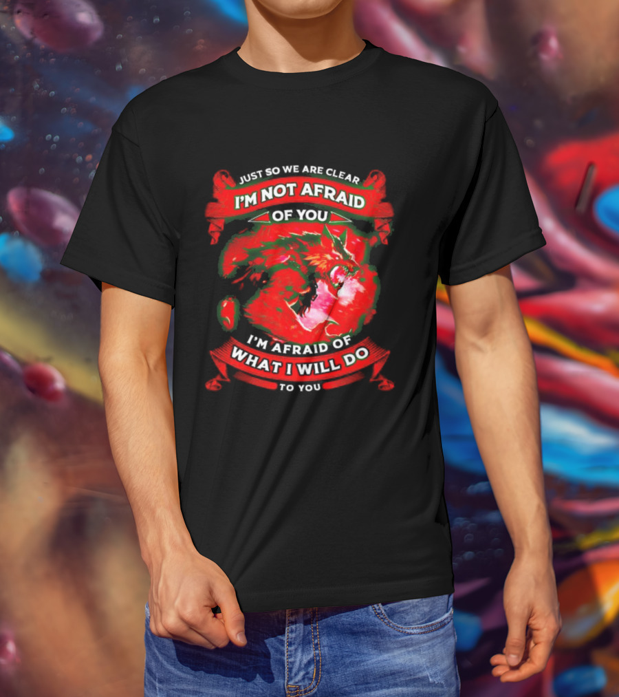 Just So We Are Clear I'm Not Afraid Of You Wolf T-Shirt