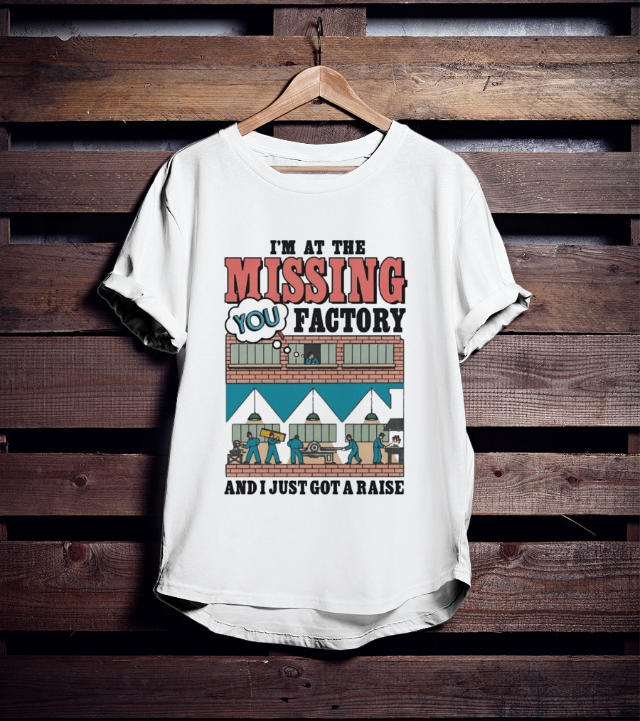 I'm At The Missing You Factory And I Just Got A Raise Brick Building Assembly Workers T-Shirt