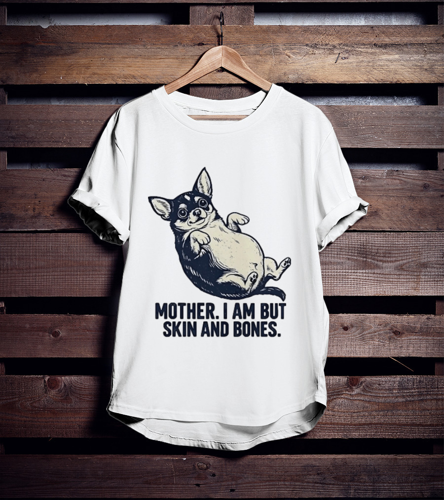 Mother I Am But Skin And Bones Chihuahua T-Shirt