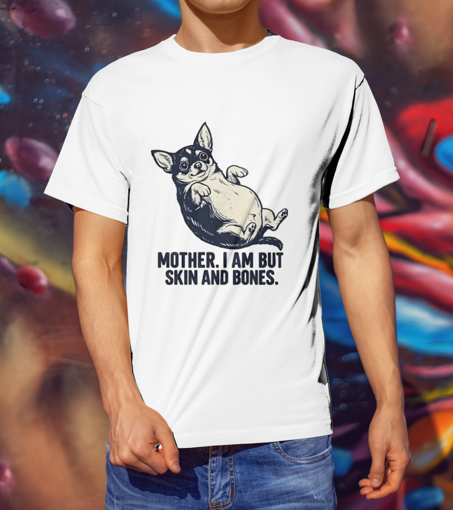 Mother I Am But Skin And Bones Chihuahua T-Shirt