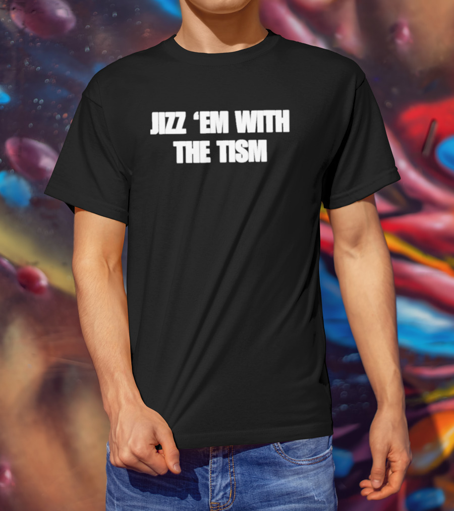 Jizz ‘Em With The Tism T-Shirt
