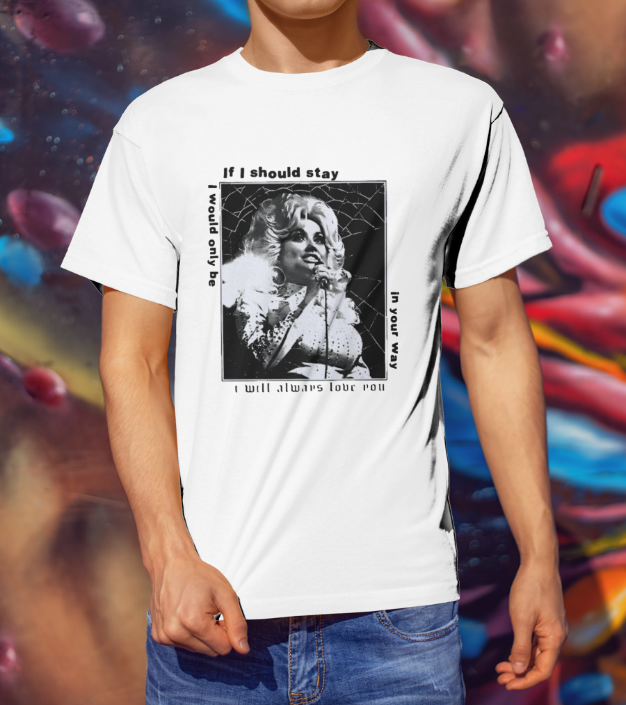 Dolly Parton If I Should Stay I Will Always Love You In Your Way T-Shirt