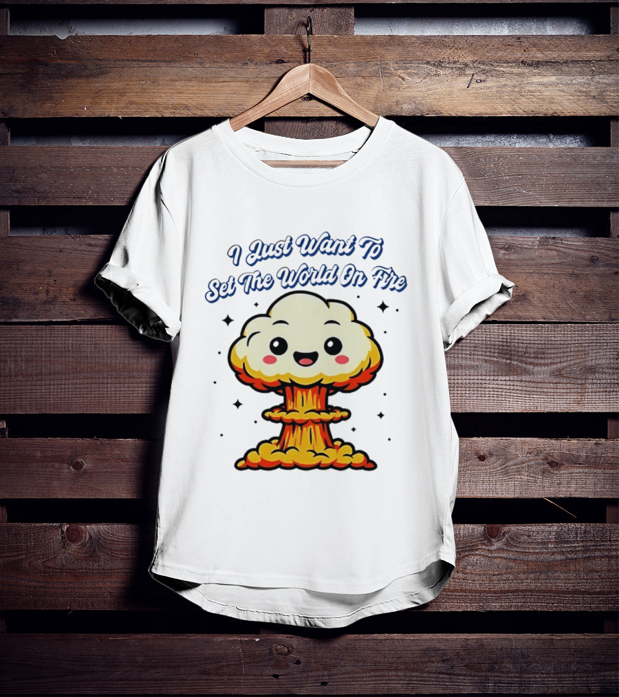 I Just Want To Set The World On Fire Cute Mushroom Cloud T-Shirt
