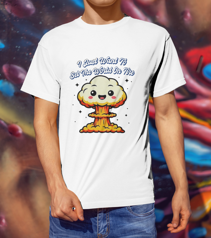 I Just Want To Set The World On Fire Cute Mushroom Cloud T-Shirt