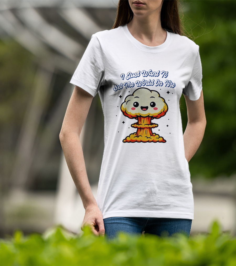 I Just Want To Set The World On Fire Cute Mushroom Cloud T-Shirt