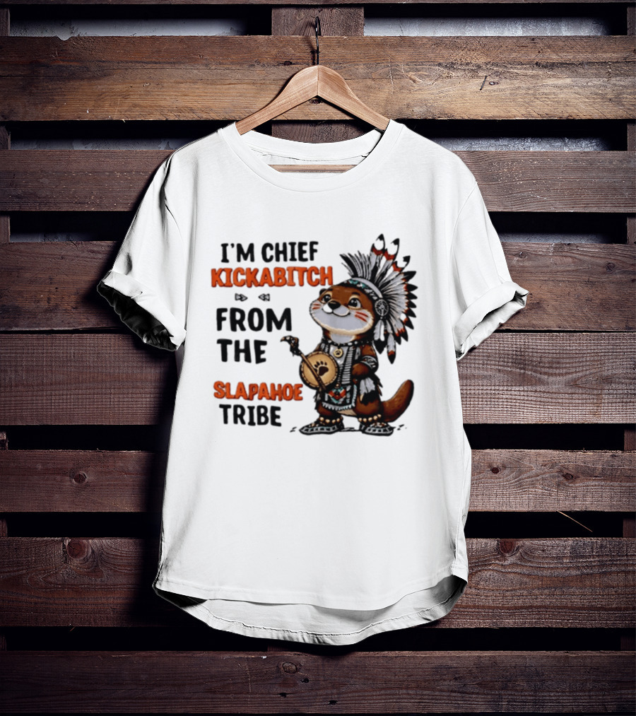 I'm Chief Kickabitch From The Slapahoe Tribe Otter T-Shirt