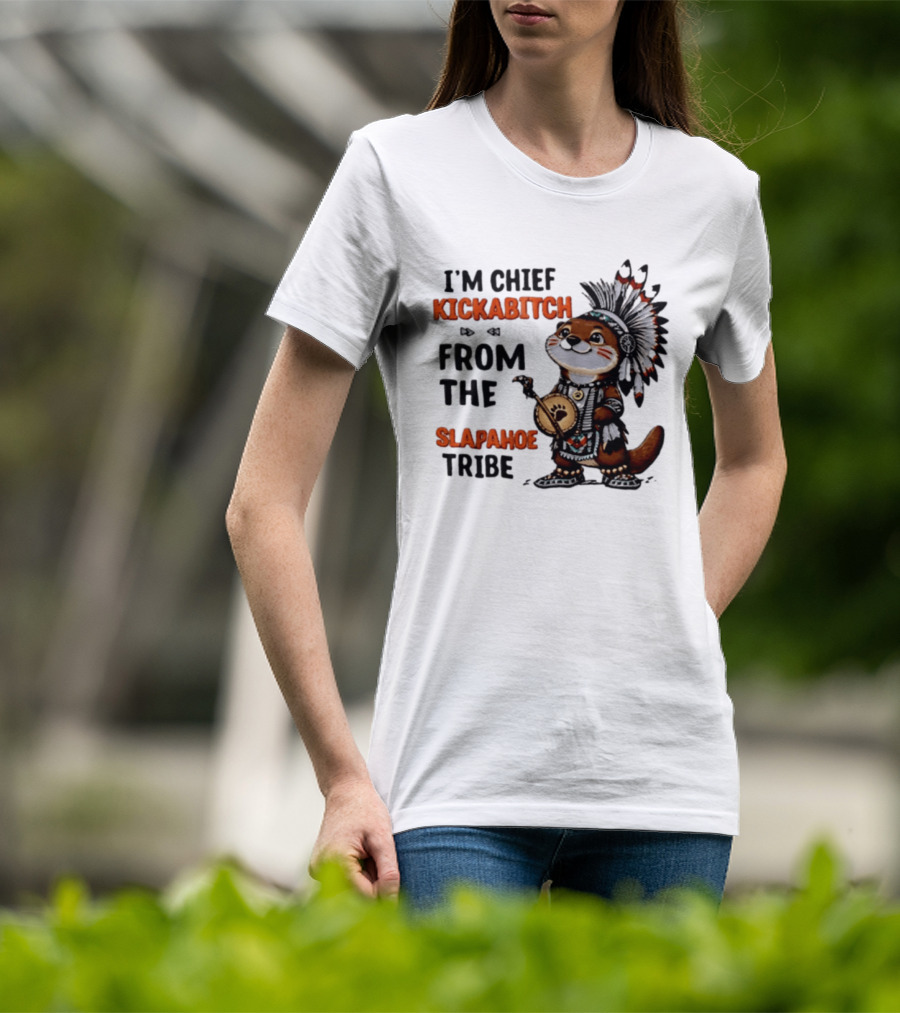I'm Chief Kickabitch From The Slapahoe Tribe Otter T-Shirt