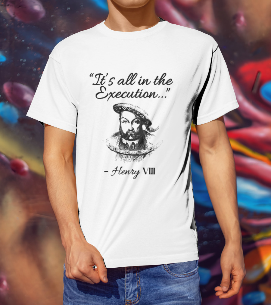 Henry VIII It's All In The Execution T-Shirt