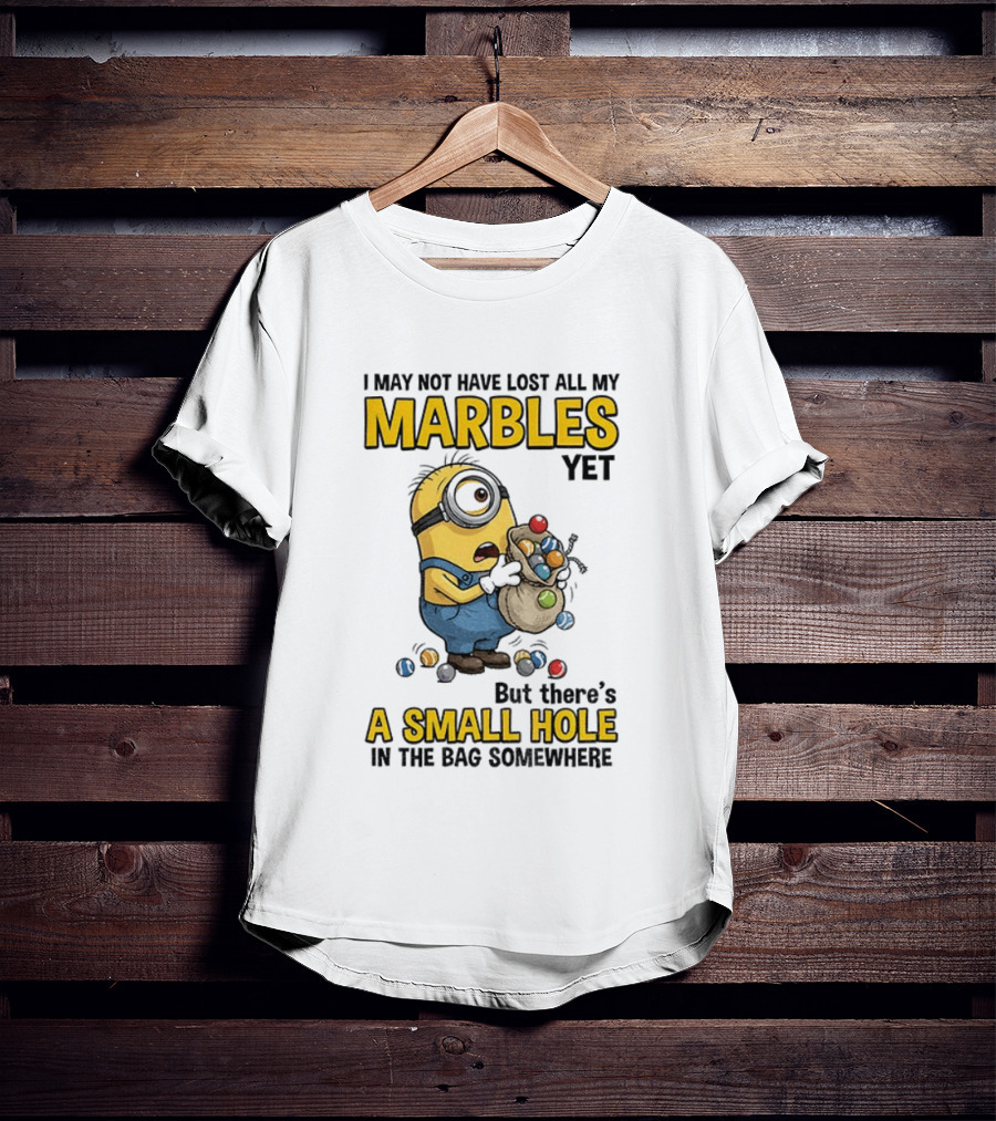 I May Not Have Lost All My Marbles Yet But There's A Small Hole Minion Marble T-Shirt