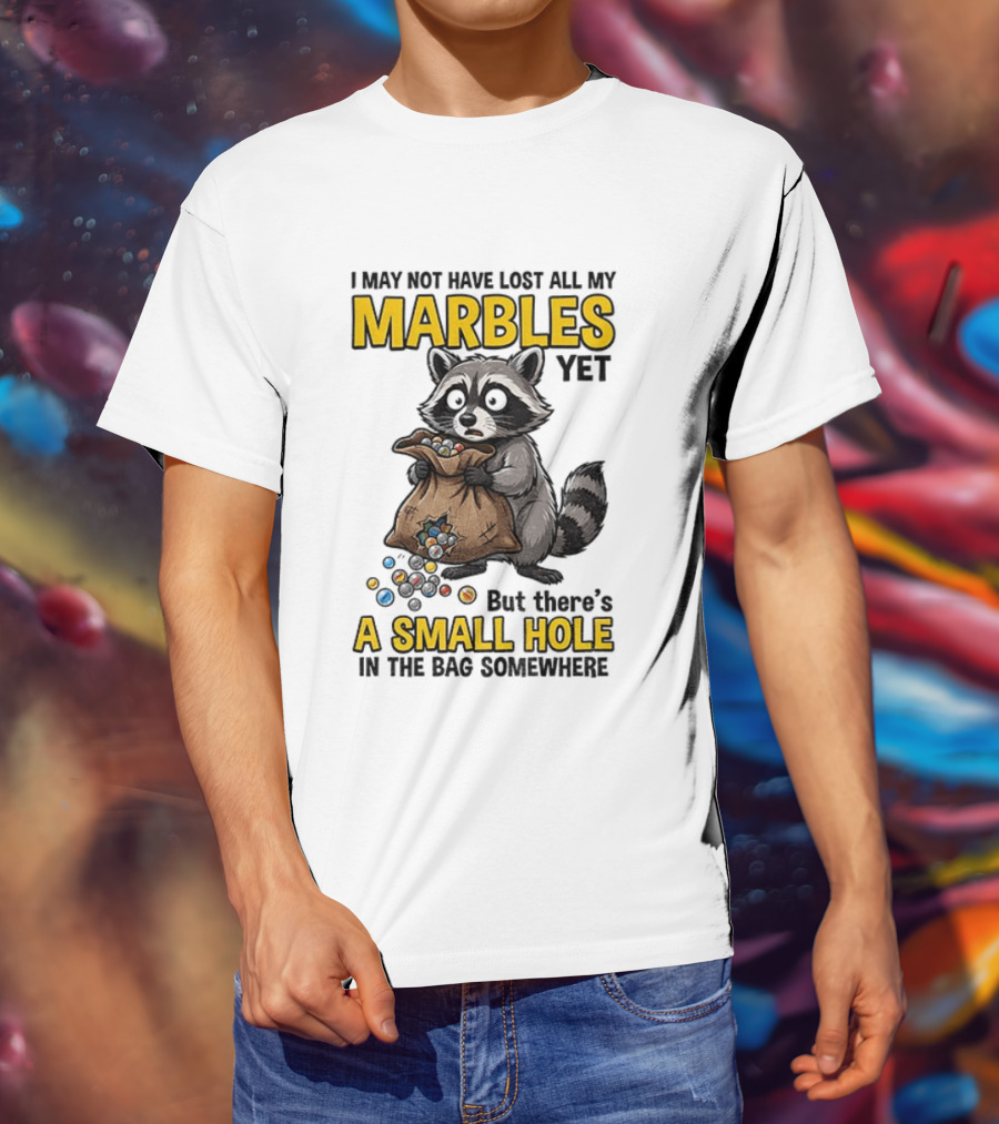 Raccoon I May Not Have Lost All My Marbles Yet But There's A Small Hole In The Bag Somewhere T-Shirt