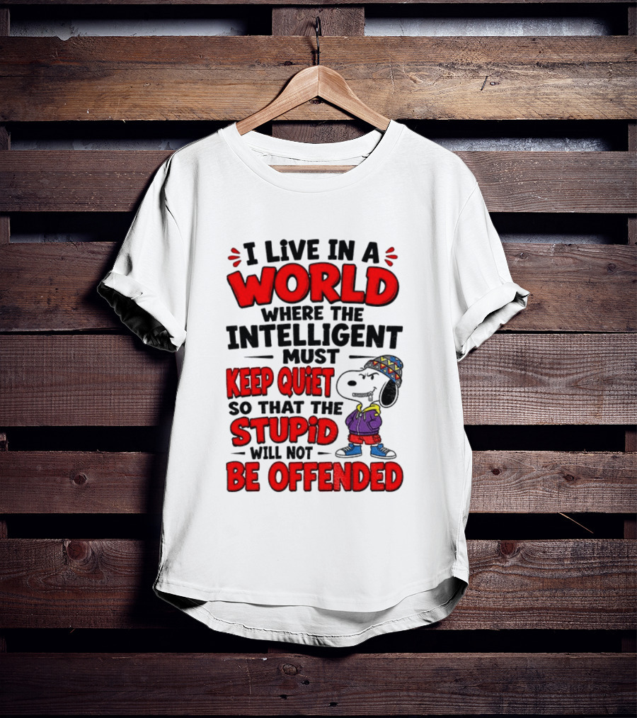 I Live In A World Where The Intelligent Must Keep Quiet So That The Stupid Will Not Be Offended Snoopy T-Shirt