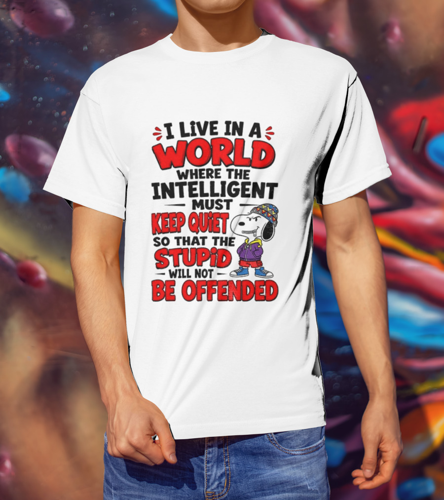 I Live In A World Where The Intelligent Must Keep Quiet So That The Stupid Will Not Be Offended Snoopy T-Shirt