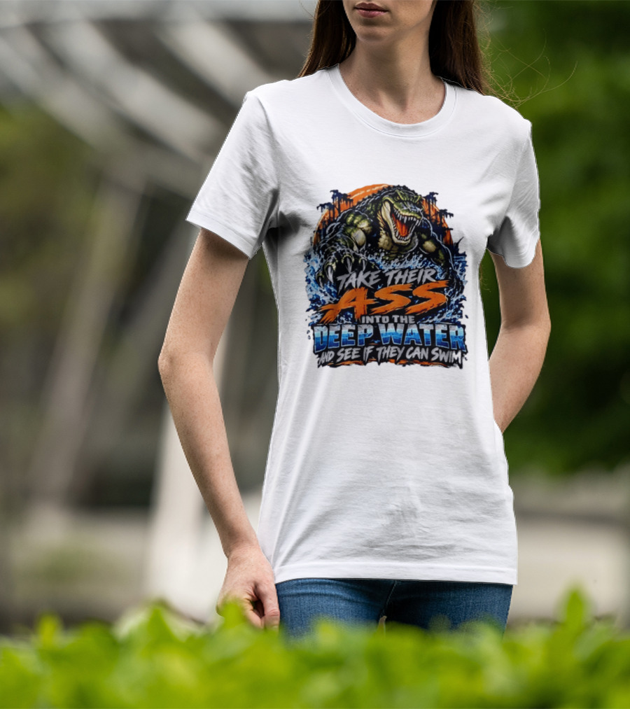 Take Their Ass Into The Deep Water And See If They Can Swim Gator T-Shirt