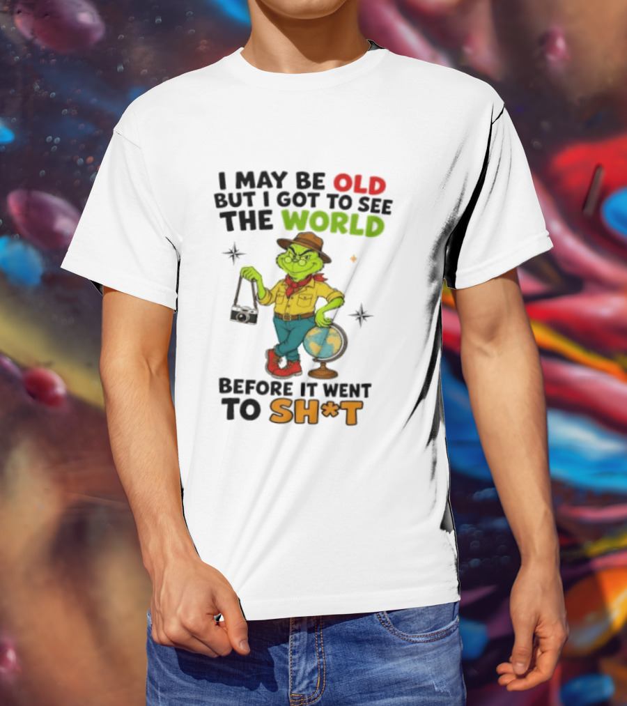 The Grinch I May Be Old But I Got To See The World Before It Went To Sh*t T-Shirt