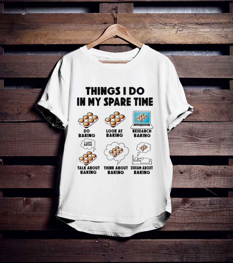 Things I Do In My Spare Time Do Baking Look At Baking Research Baking Talk About Baking Think About Baking Dream About Baking T-Shirt