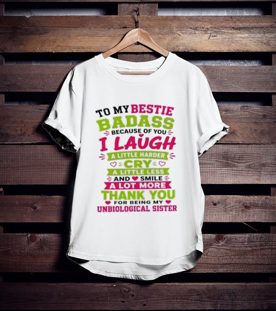 To My Bestie Badass Because Of You I Laugh Harder Cry Less Smile A Lot More Thank You For Being My Unbiological Sister T-Shirt