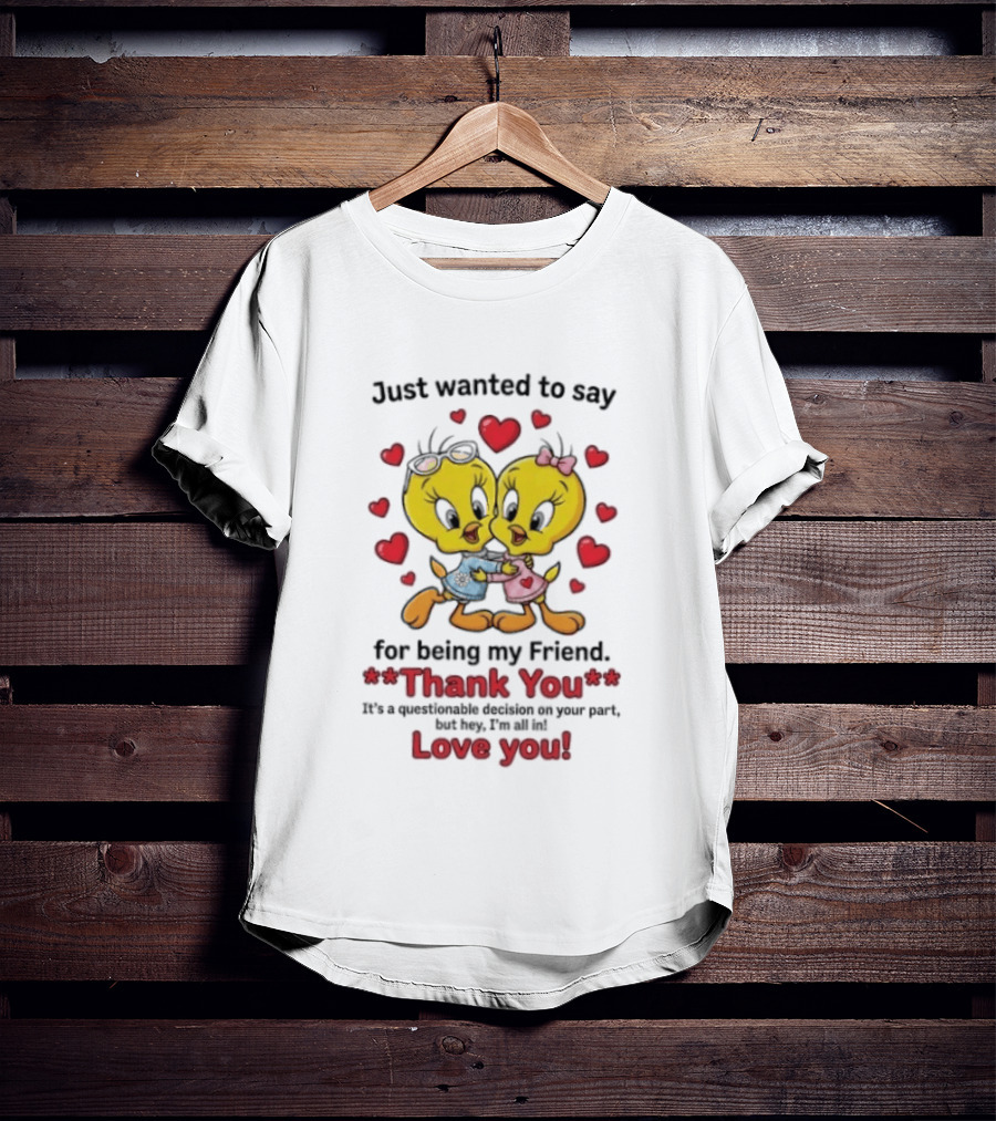 Just Wanted To Say Thank You For Being My Friend Tweety Bird Love You T-Shirt