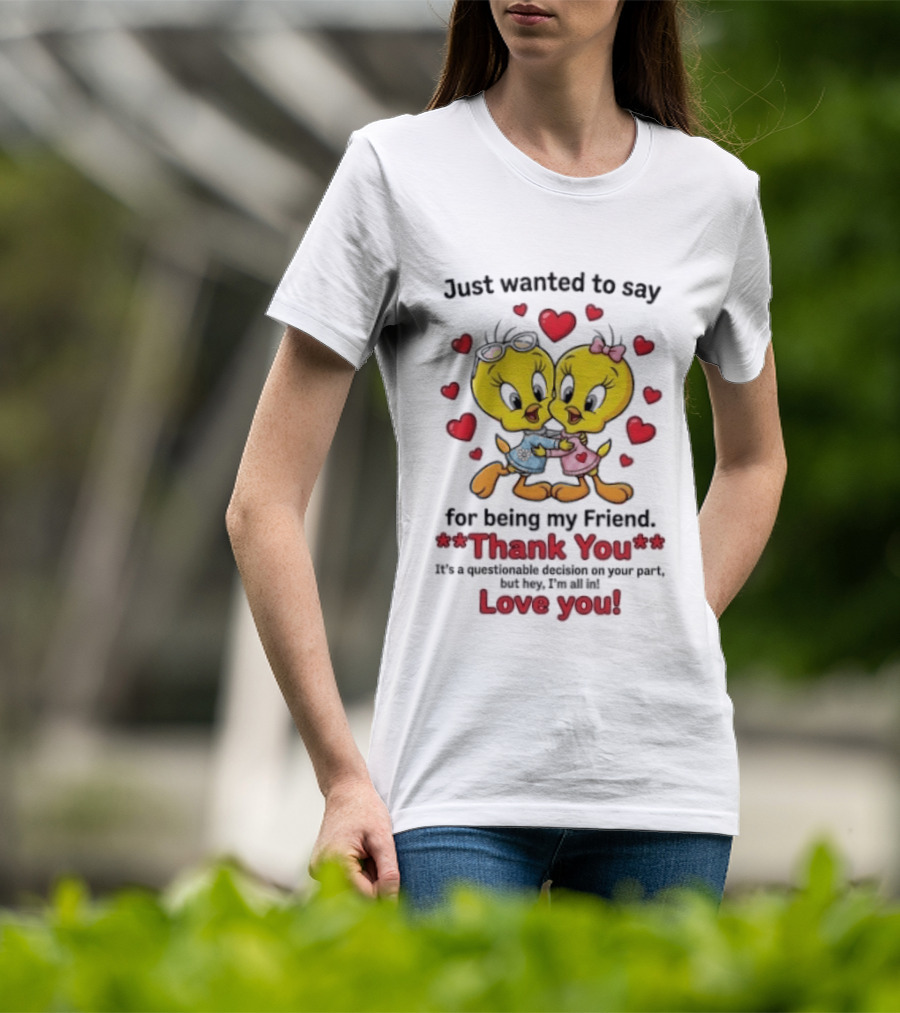 Just Wanted To Say Thank You For Being My Friend Tweety Bird Love You T-Shirt