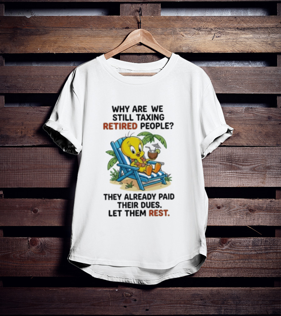 Tweety Bird Why Are We Still Taxing Retired People Let Them Rest Relaxing On Beach Chair With Drink T-Shirt