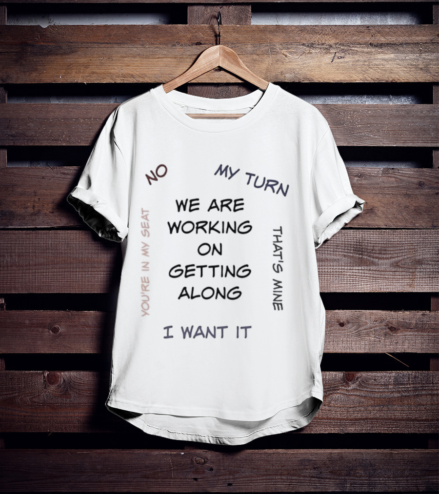 We Are Working On Getting Along No My Turn I Want It That's Mine T-Shirt