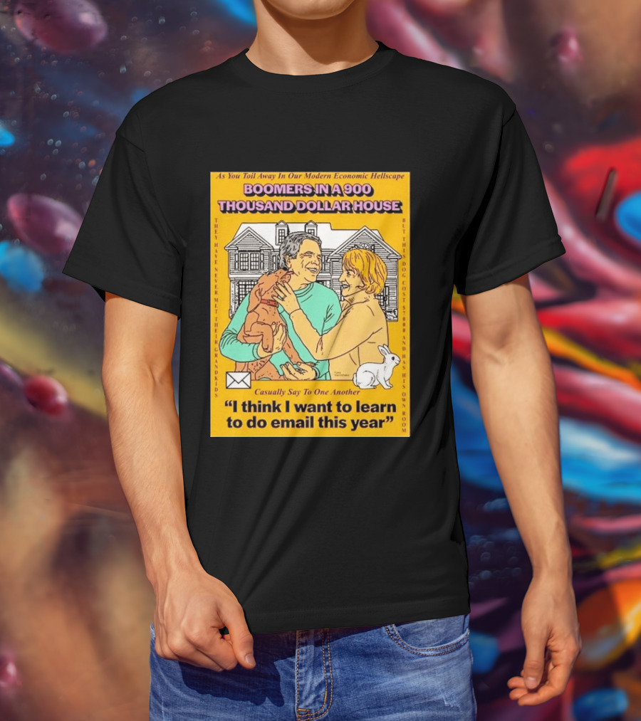 Boomers In A 900 Thousand Dollar House Modern Economic Hellscape Email This Year T-Shirt