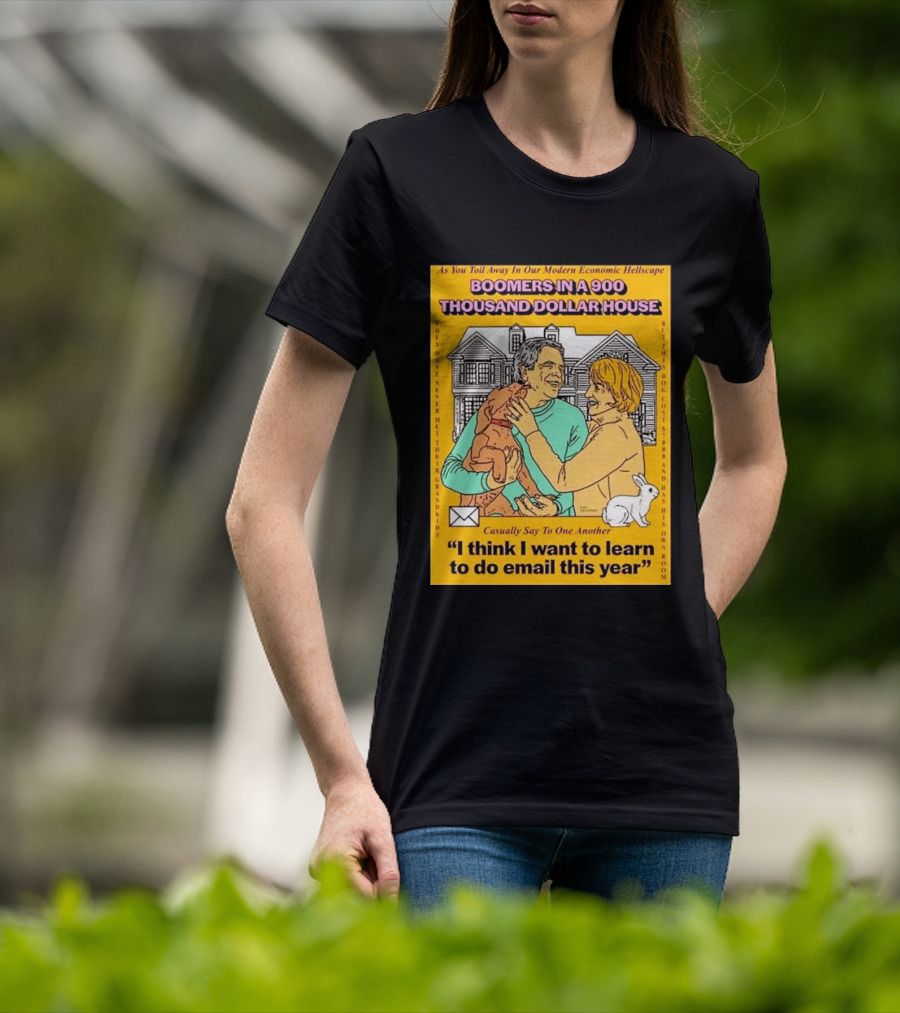 Boomers In A 900 Thousand Dollar House Modern Economic Hellscape Email This Year T-Shirt