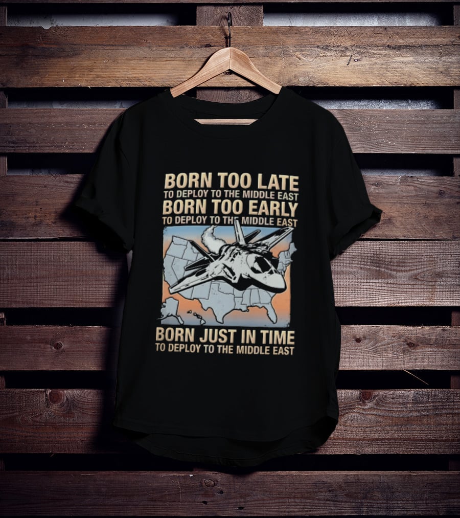 Born Too Late Early Just In Time To Deploy The Middle East F35 Fighter Jet Map T-Shirt