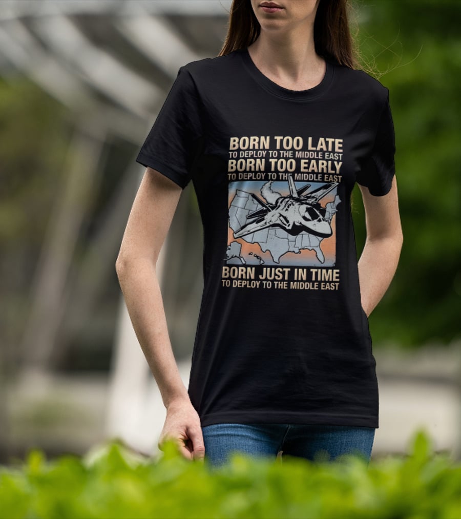 Born Too Late Early Just In Time To Deploy The Middle East F35 Fighter Jet Map T-Shirt