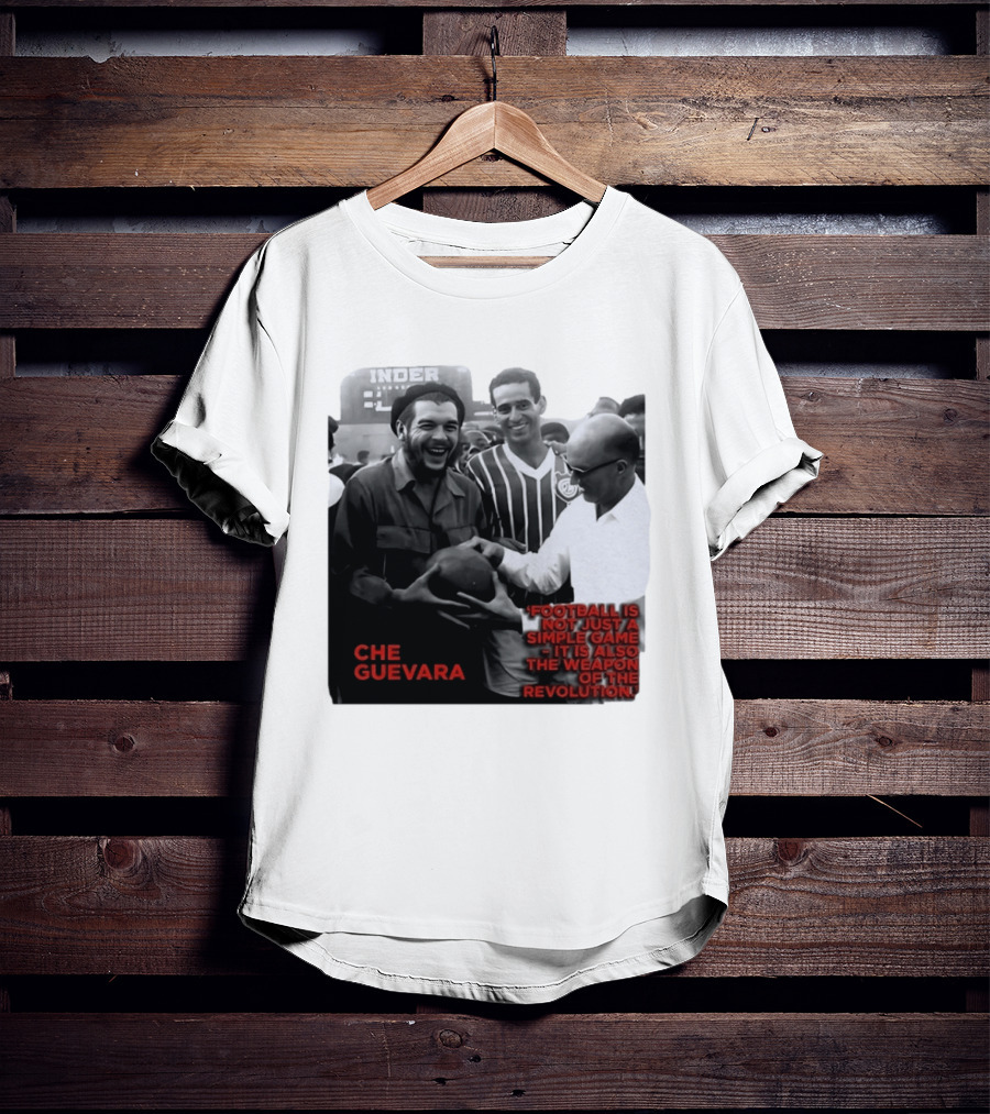Che Guevara Football Is Not Just A Simple Game It Is Also The Weapon Of The Revolution T-Shirt