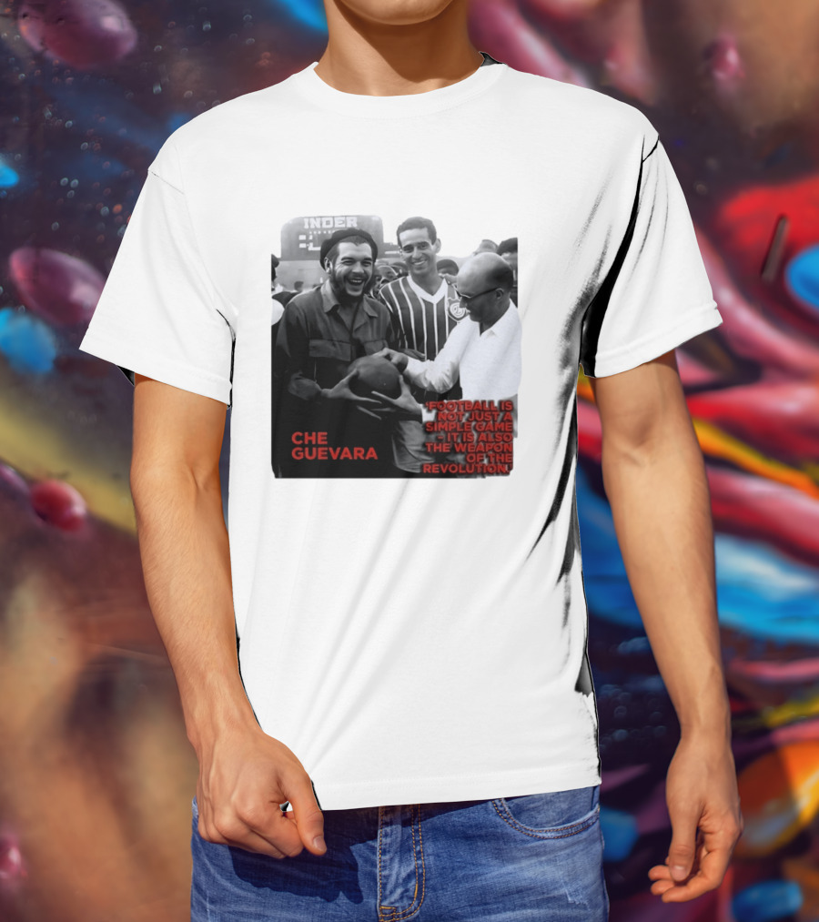 Che Guevara Football Is Not Just A Simple Game It Is Also The Weapon Of The Revolution T-Shirt