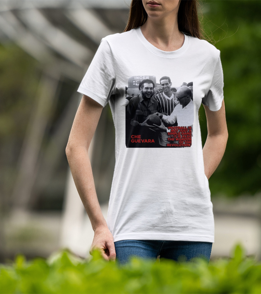 Che Guevara Football Is Not Just A Simple Game It Is Also The Weapon Of The Revolution T-Shirt