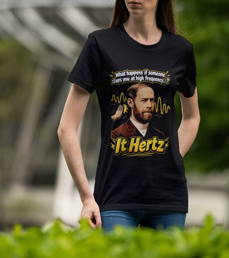 Heinrich Hertz What Happens If Someone Slaps You At High Frequency It Hertz T-Shirt