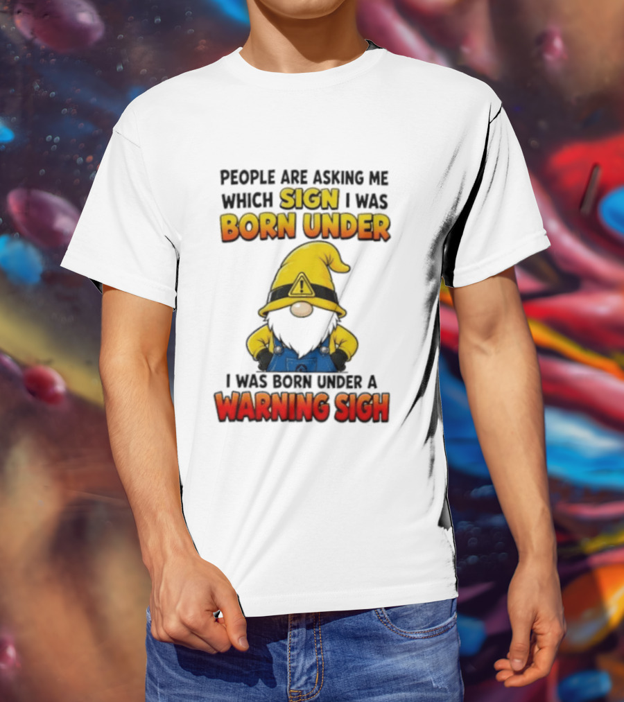 People Asking Which Sign I Was Born Under Warning Sigh Gnome T-Shirt