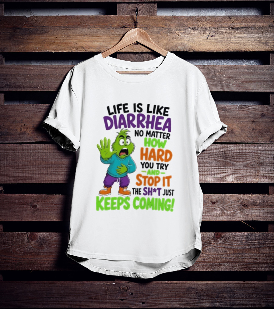 Life Is Like Diarrhea No Matter How Hard You Try And Stop It The Sh*t Just Keeps Coming Grinch T-Shirt