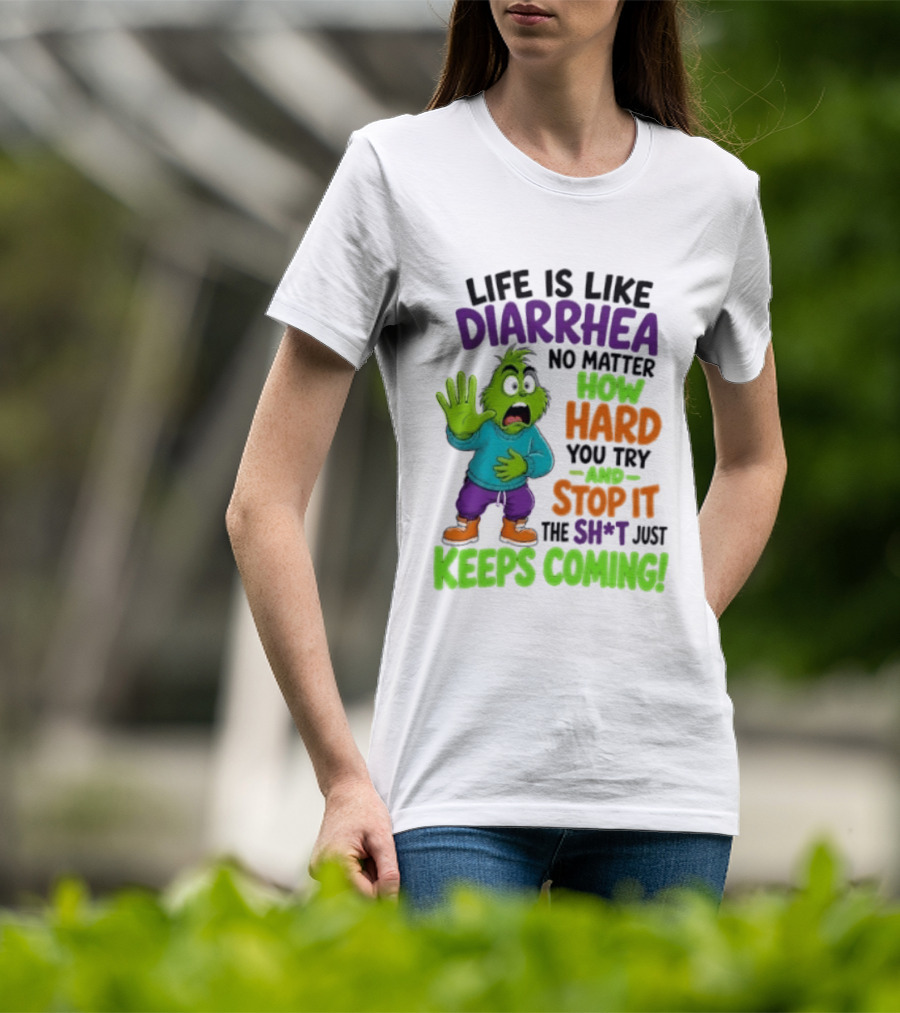 Life Is Like Diarrhea No Matter How Hard You Try And Stop It The Sh*t Just Keeps Coming Grinch T-Shirt