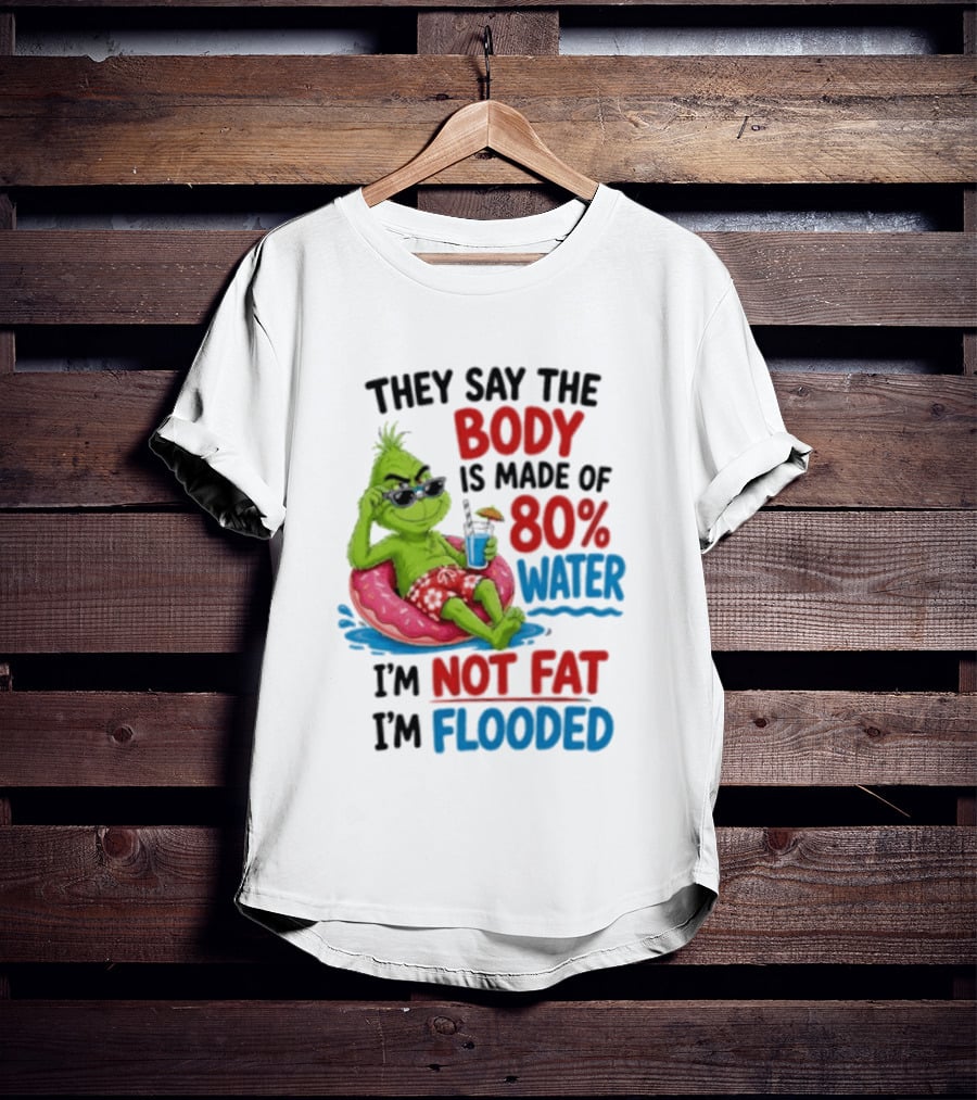 They Say The Body Is Made Of 80 Percent Water I'm Not Fat I'm Flooded Grinch Floating Relaxation Humor T-Shirt