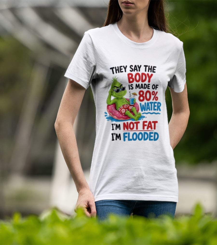 They Say The Body Is Made Of 80 Percent Water I'm Not Fat I'm Flooded Grinch Floating Relaxation Humor T-Shirt