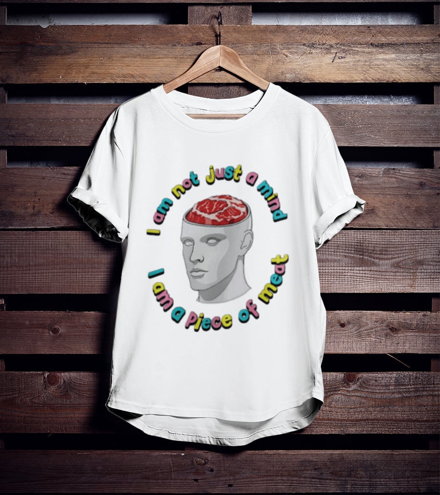 I Am Not Just A Mind I Am A Piece Of Meat Head With Meat Inside T-Shirt