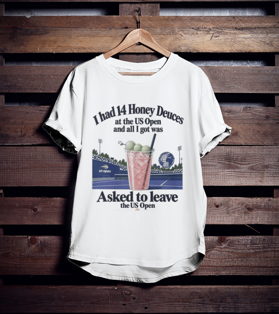 I Had 14 Honey Deuces At The US Open And All I Got Was Asked To Leave The US Open T-Shirt
