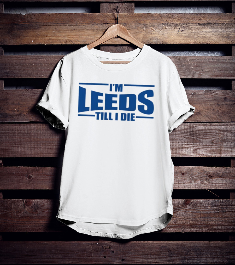 I'm Leeds Till I Die Fan T-Shirt