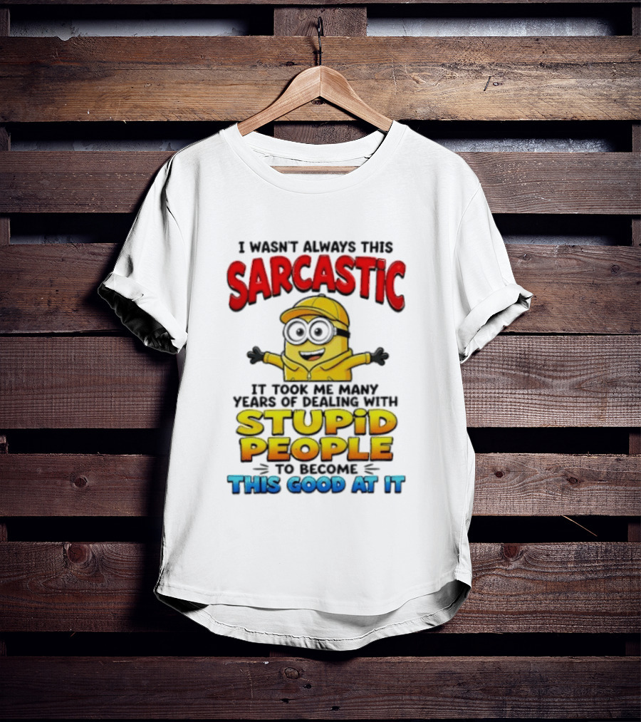 I Wasn't Always This Sarcastic Took Many Years Dealing With Stupid People To Become This Good T-Shirt