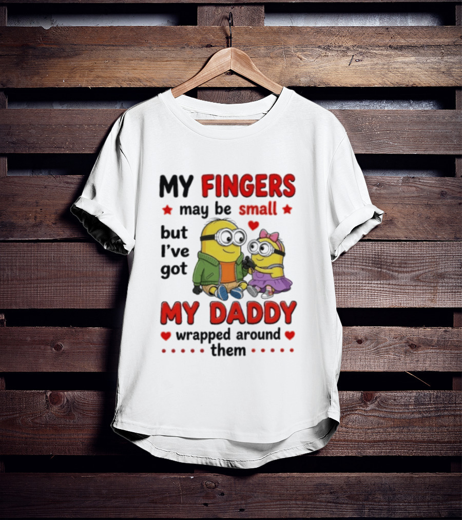 Minion My Fingers May Be Small But I've Got My Daddy Wrapped Around Them T-Shirt