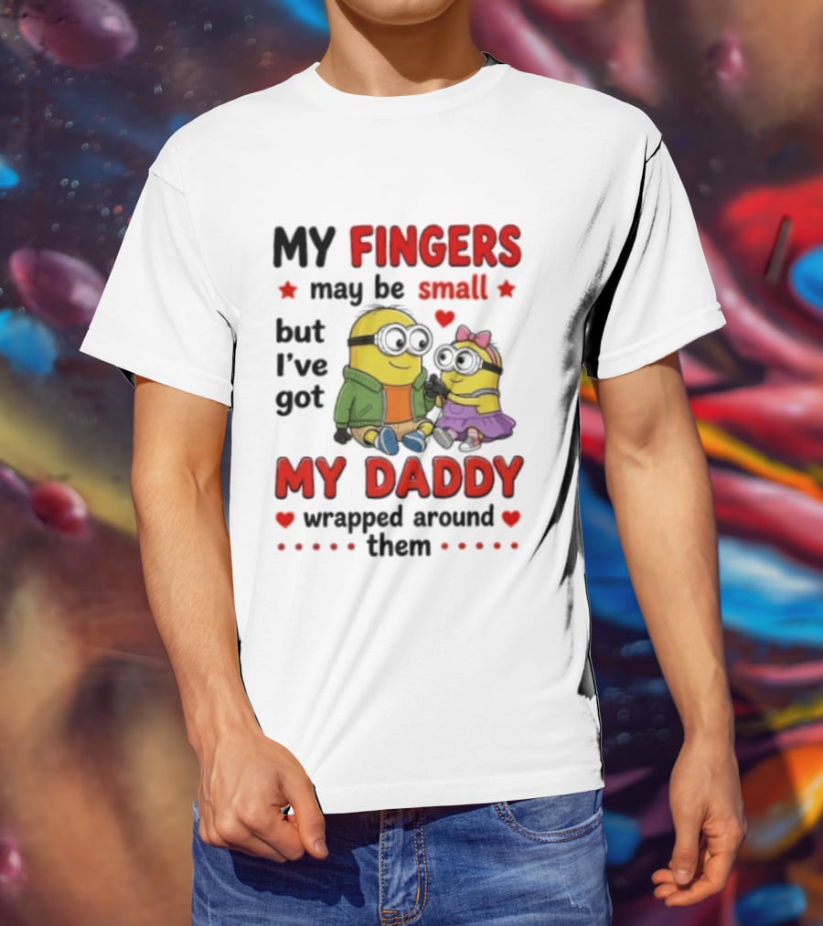 Minion My Fingers May Be Small But I've Got My Daddy Wrapped Around Them T-Shirt